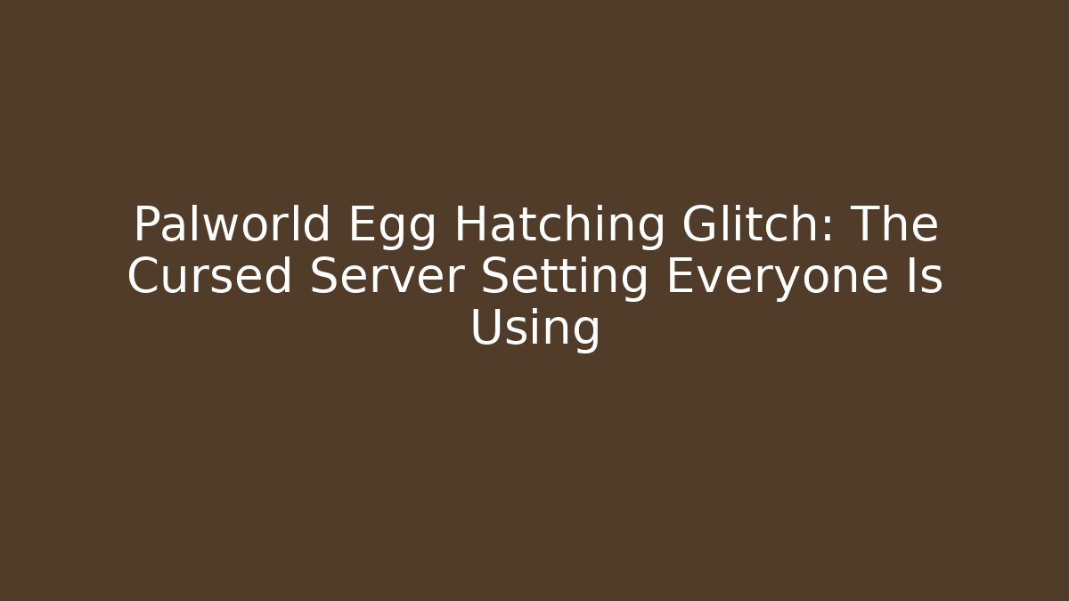 Palworld Egg Hatching Glitch: The Cursed Server Setting Everyone Is Using