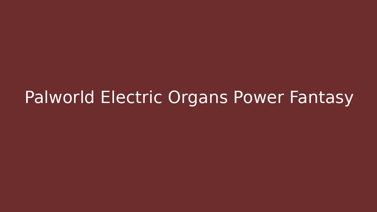 Palworld Electric Organs Power Fantasy