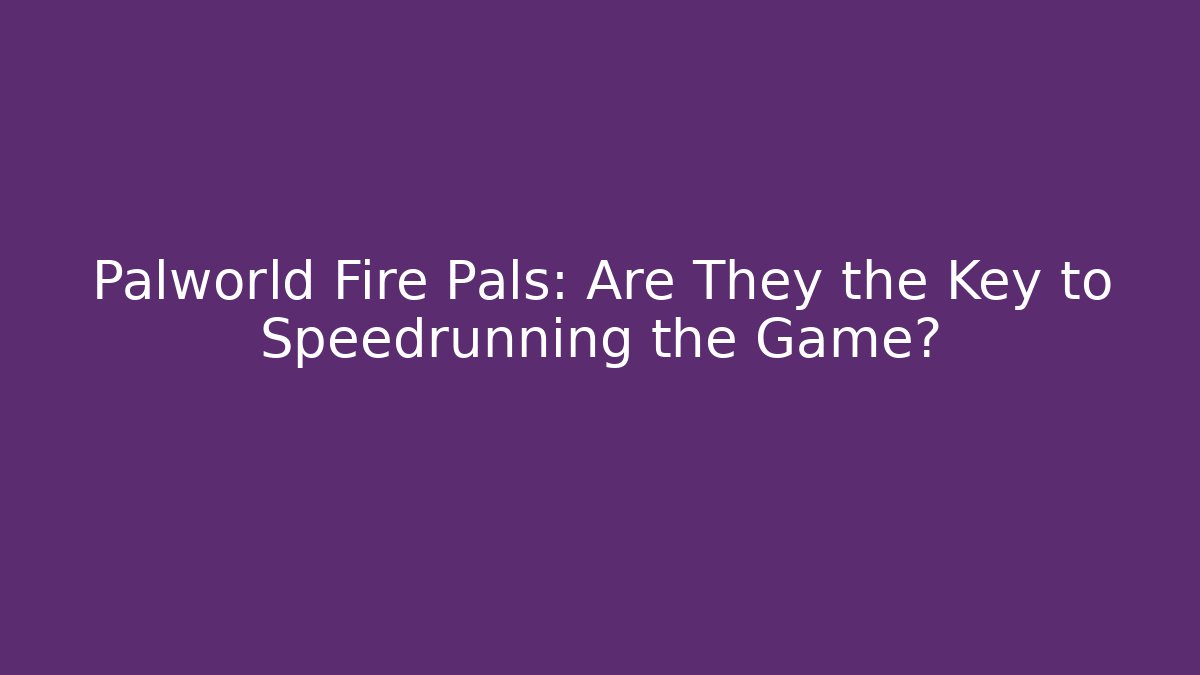 Palworld Fire Pals: Are They the Key to Speedrunning the Game?