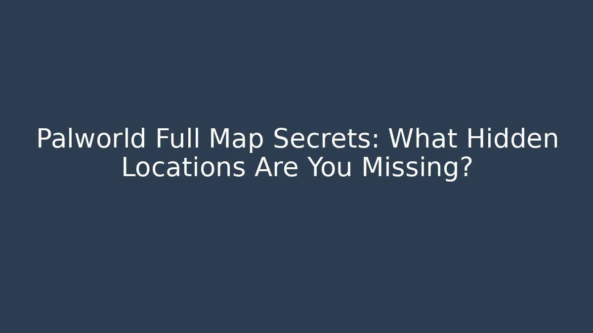 Palworld Full Map Secrets: What Hidden Locations Are You Missing? - Create More Assets