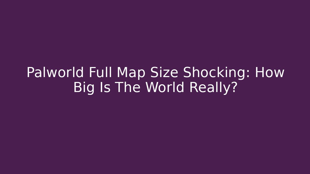 Palworld Full Map Size Shocking: How Big Is The World Really? - Create More Assets