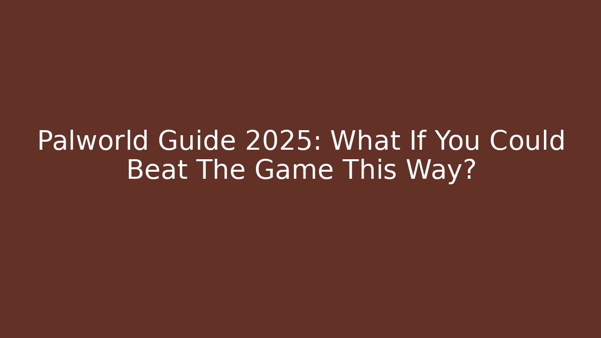 Palworld Guide 2025: What If You Could Beat The Game This Way?
