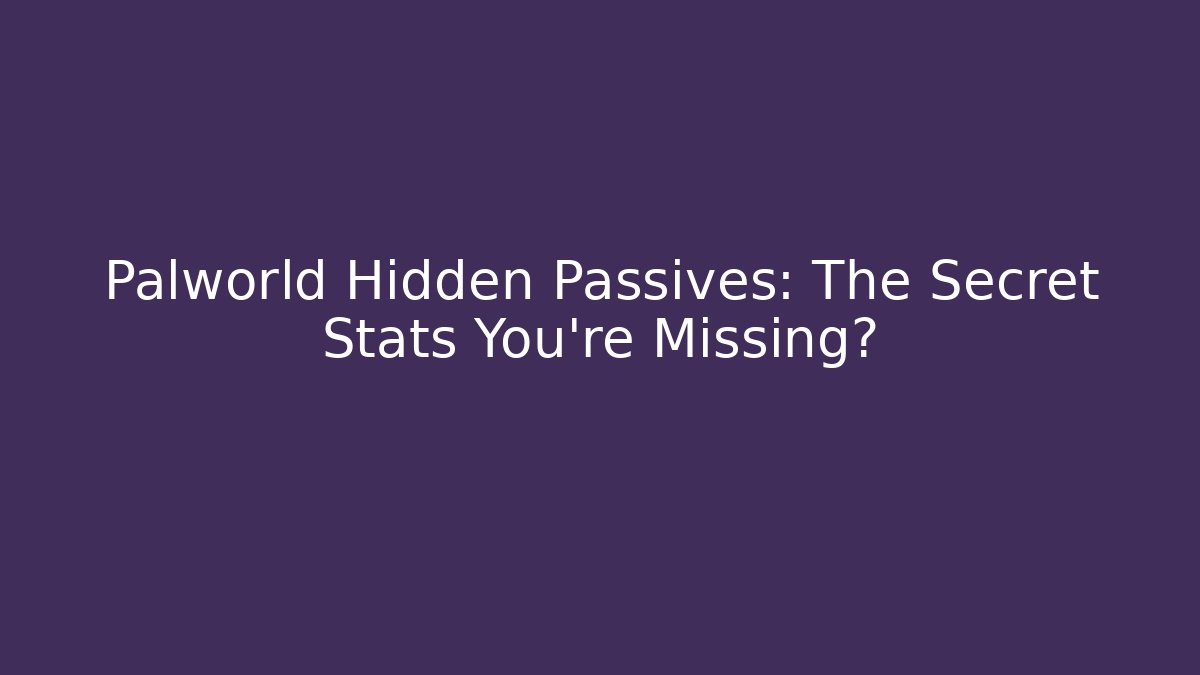 Palworld Hidden Passives: The Secret Stats You’re Missing?