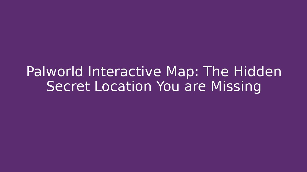 Palworld Interactive Map: The Hidden Secret Location You are Missing - Create More Assets