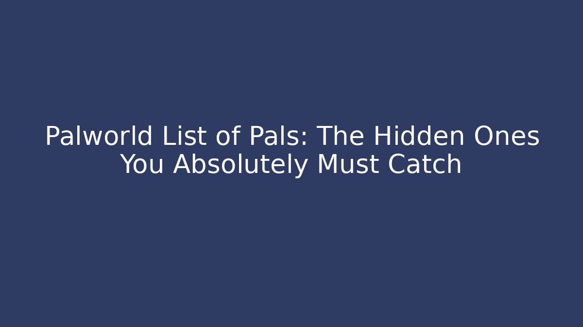 Palworld List of Pals: The Hidden Ones You Absolutely Must Catch