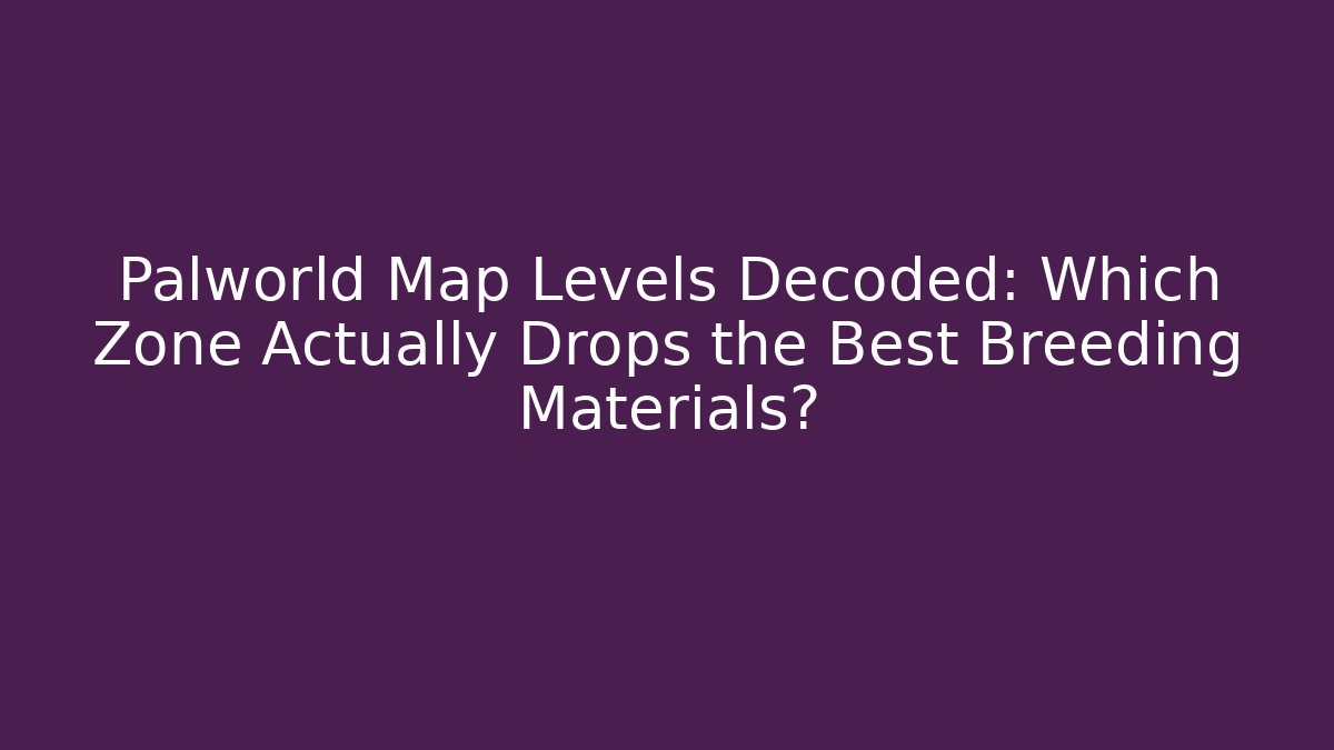 Palworld Map Levels Decoded: Which Zone Actually Drops the Best Breeding Materials?
