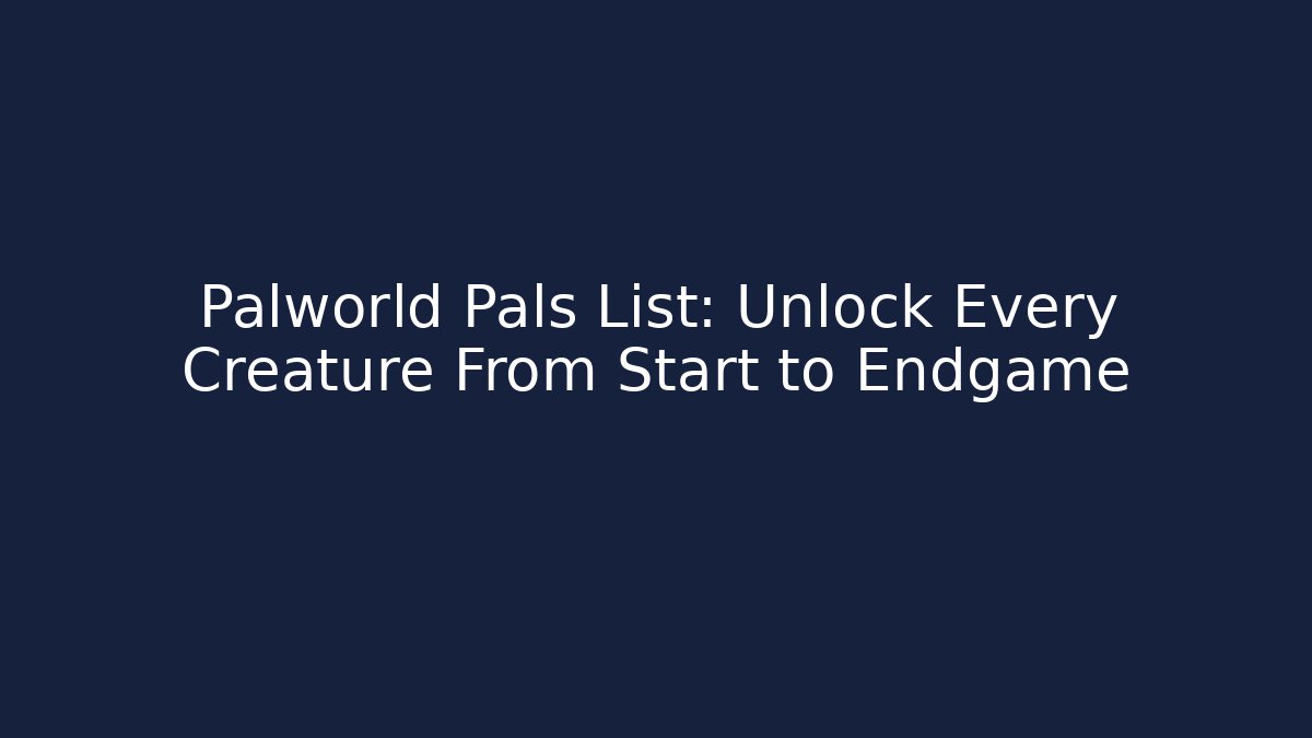 Palworld Pals List: Unlock Every Creature From Start to Endgame