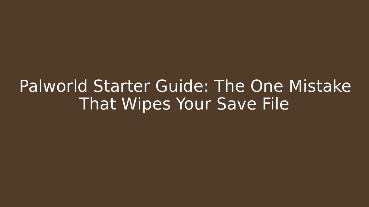 Palworld Starter Guide: The One Mistake That Wipes Your Save File - Create More Assets