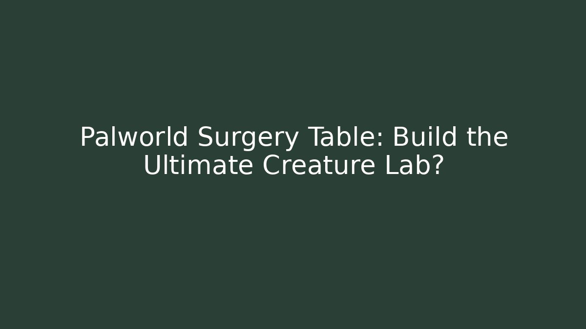 Palworld Surgery Table: Build the Ultimate Creature Lab?