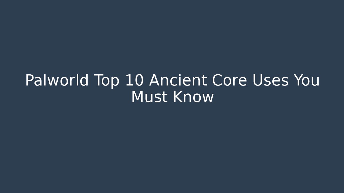Palworld Top 10 Ancient Core Uses You Must Know
