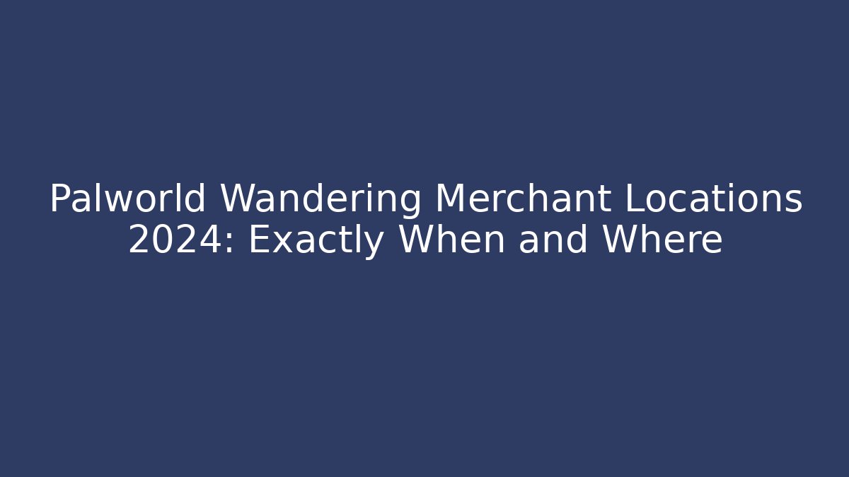 Palworld Wandering Merchant Locations 2024: Exactly When and Where
