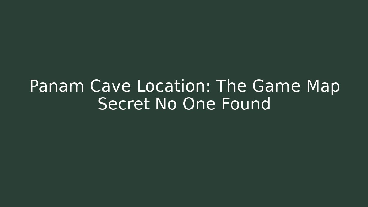 Panam Cave Location: The Game Map Secret No One Found