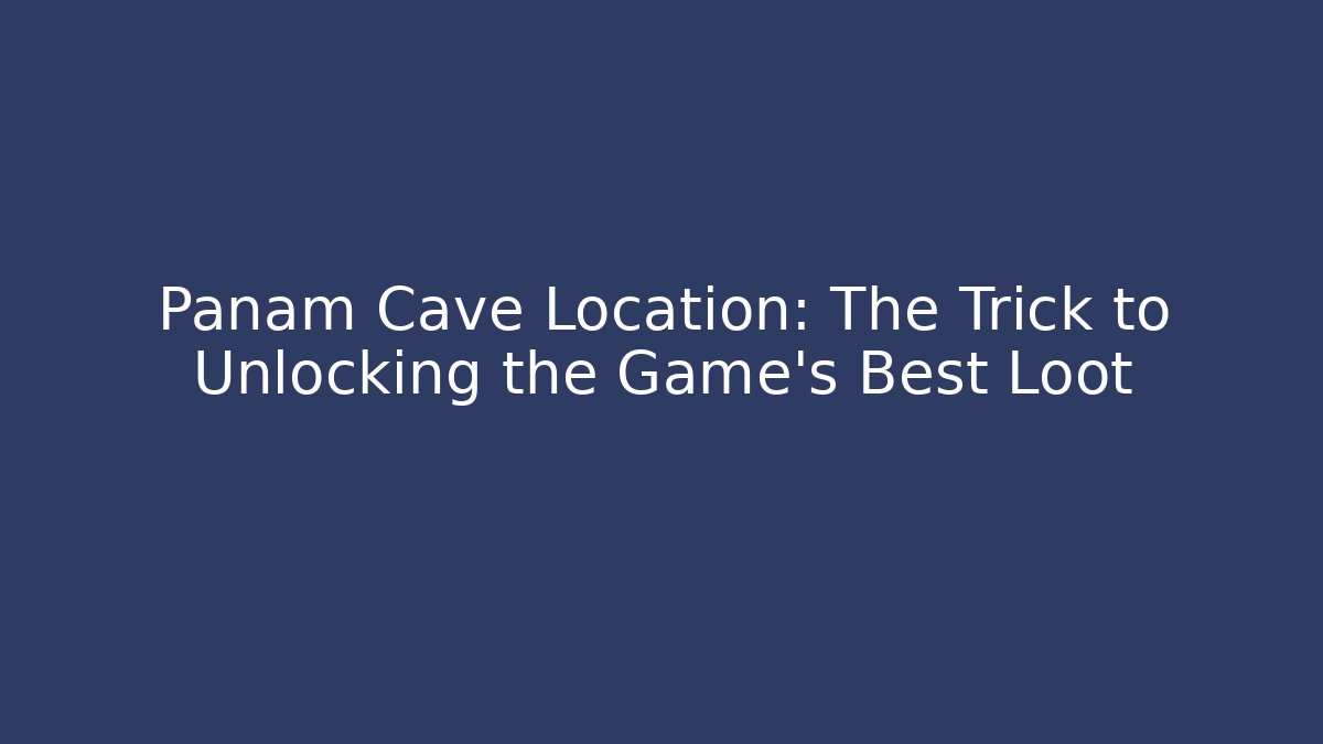 Panam Cave Location: The Trick to Unlocking the Game's Best Loot