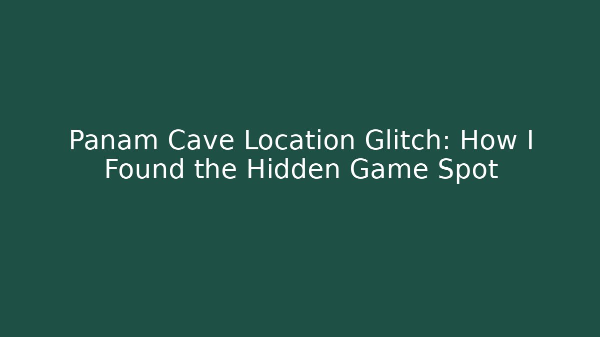 Panam Cave Location Glitch: How I Found the Hidden Game Spot