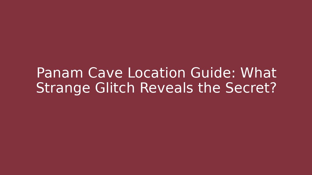Panam Cave Location Guide: What Strange Glitch Reveals the Secret?