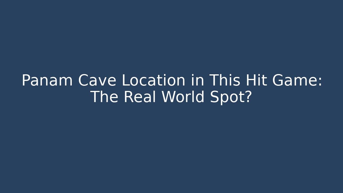 Panam Cave Location in This Hit Game: The Real World Spot?