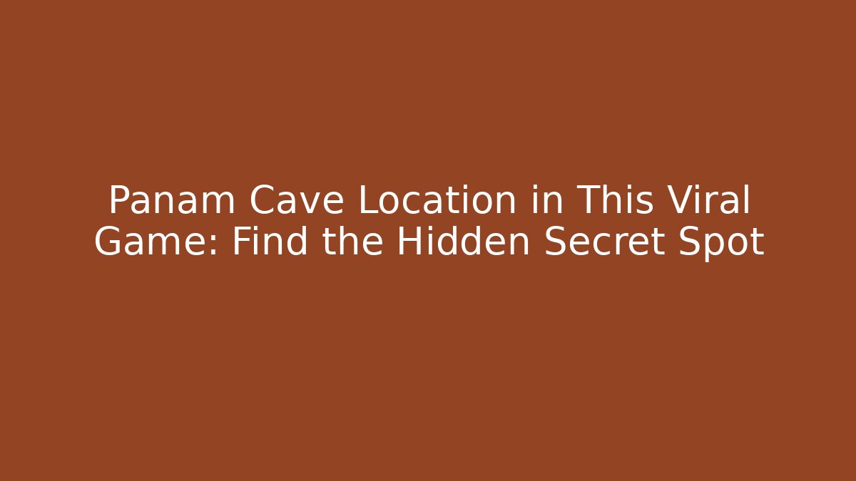 Panam Cave Location in This Viral Game: Find the Hidden Secret Spot