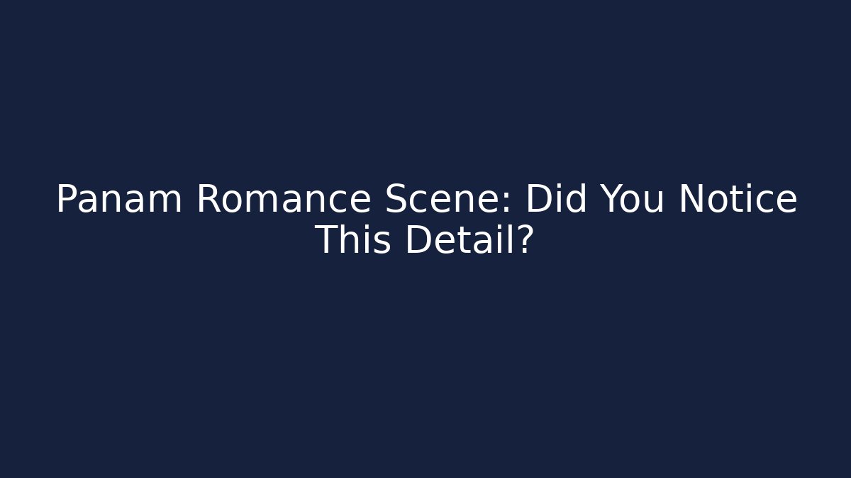 Panam Romance Scene: Did You Notice This Detail?