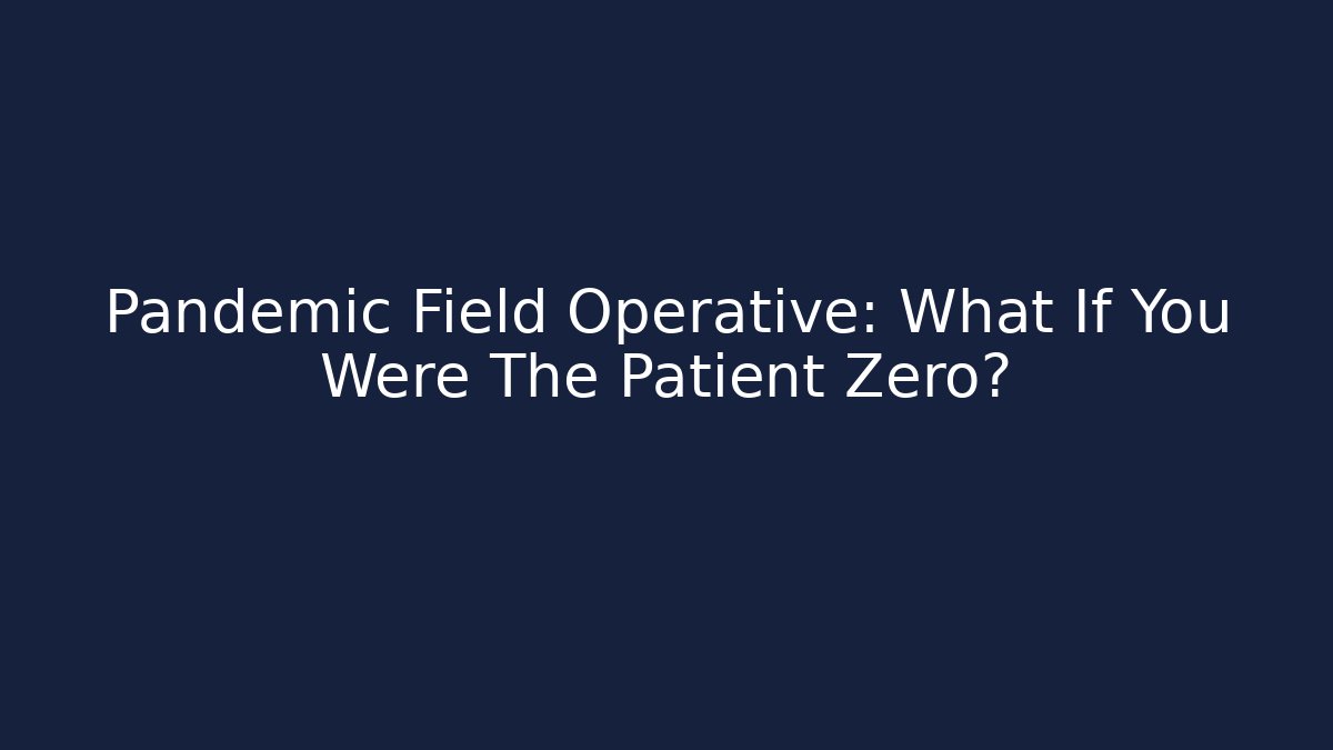 Pandemic Field Operative: What If You Were The Patient Zero?