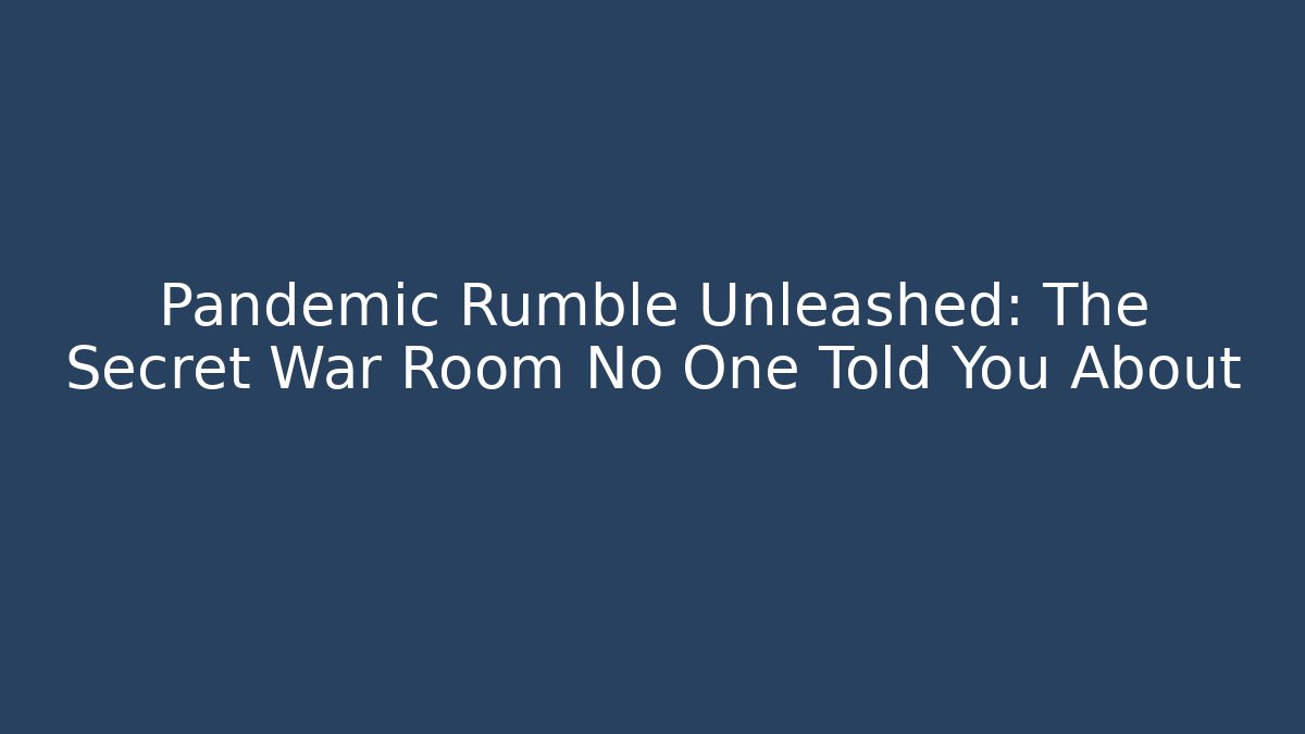 Pandemic Rumble Unleashed: The Secret War Room No One Told You About