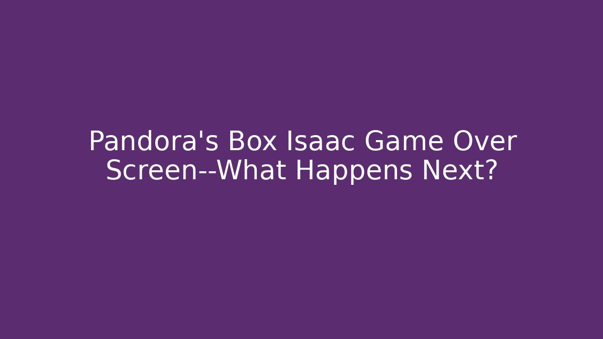 Pandora's Box Isaac Game Over Screen—What Happens Next? - Create More Assets