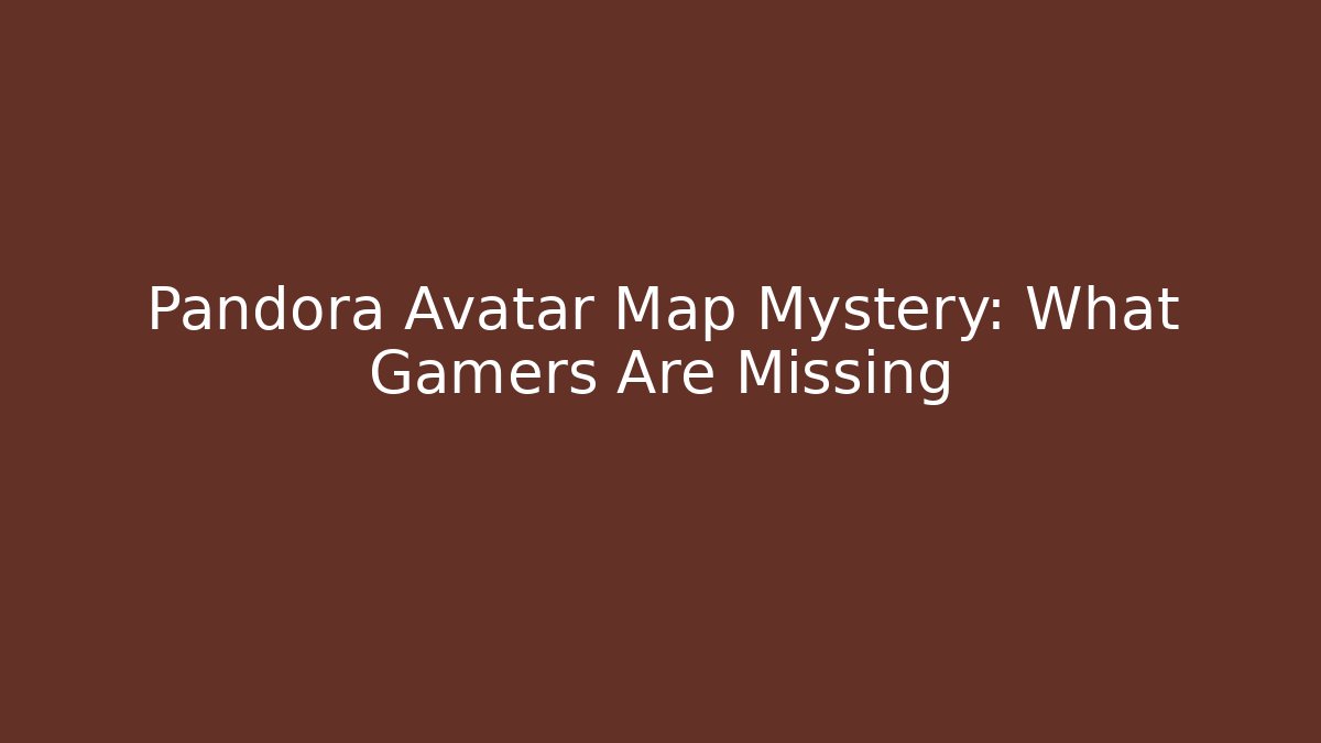 Pandora Avatar Map Mystery: What Gamers Are Missing