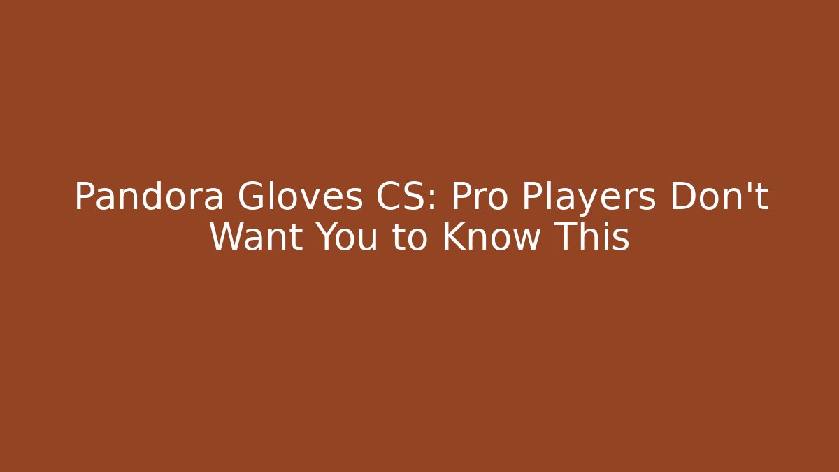 Pandora Gloves CS: Pro Players Don't Want You to Know This