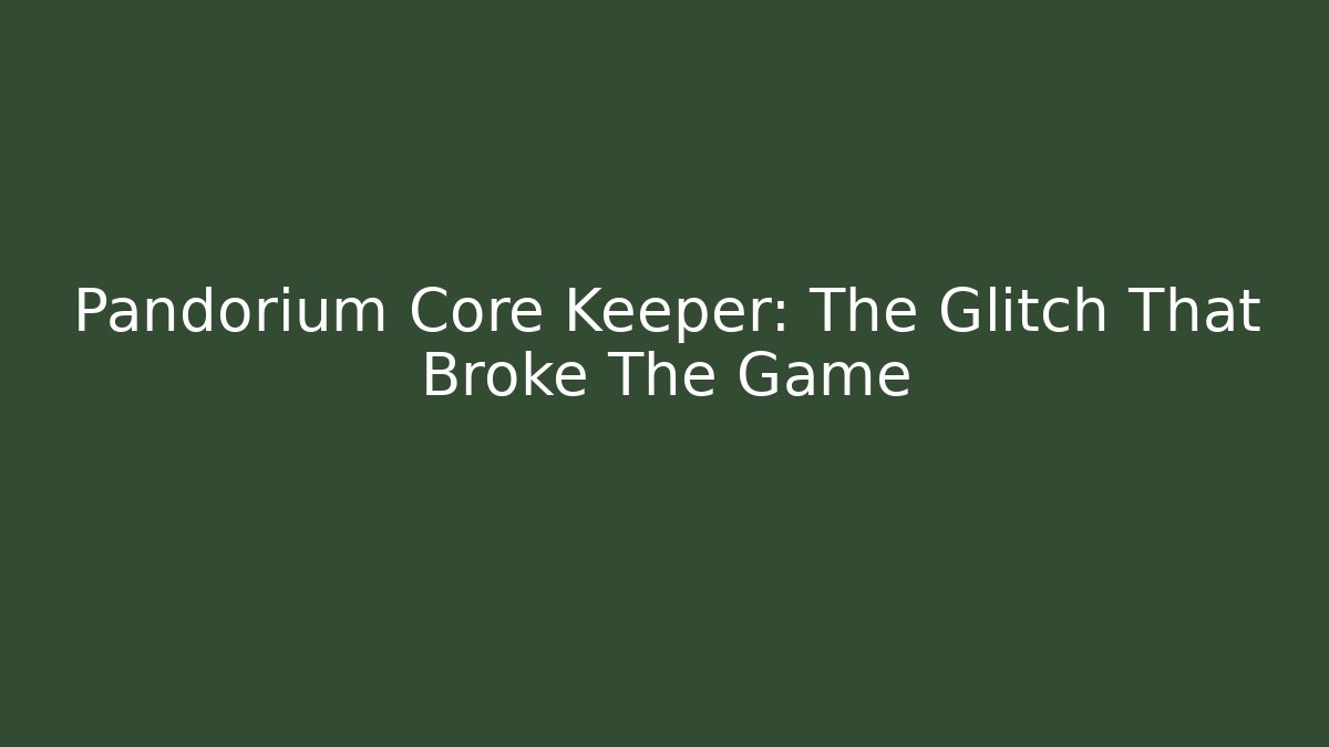 Pandorium Core Keeper: The Glitch That Broke The Game