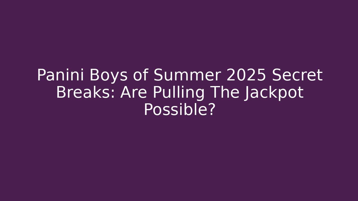 Panini Boys of Summer 2025 Secret Breaks: Are Pulling The Jackpot Possible?