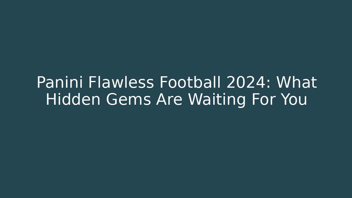 Panini Flawless Football 2024: What Hidden Gems Are Waiting For You