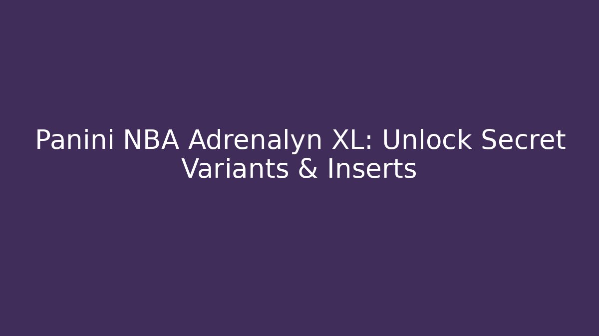 Panini NBA Adrenalyn XL: Unlock Secret Variants & Inserts