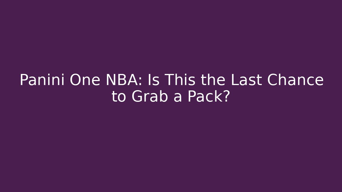 Panini One NBA: Is This the Last Chance to Grab a Pack?