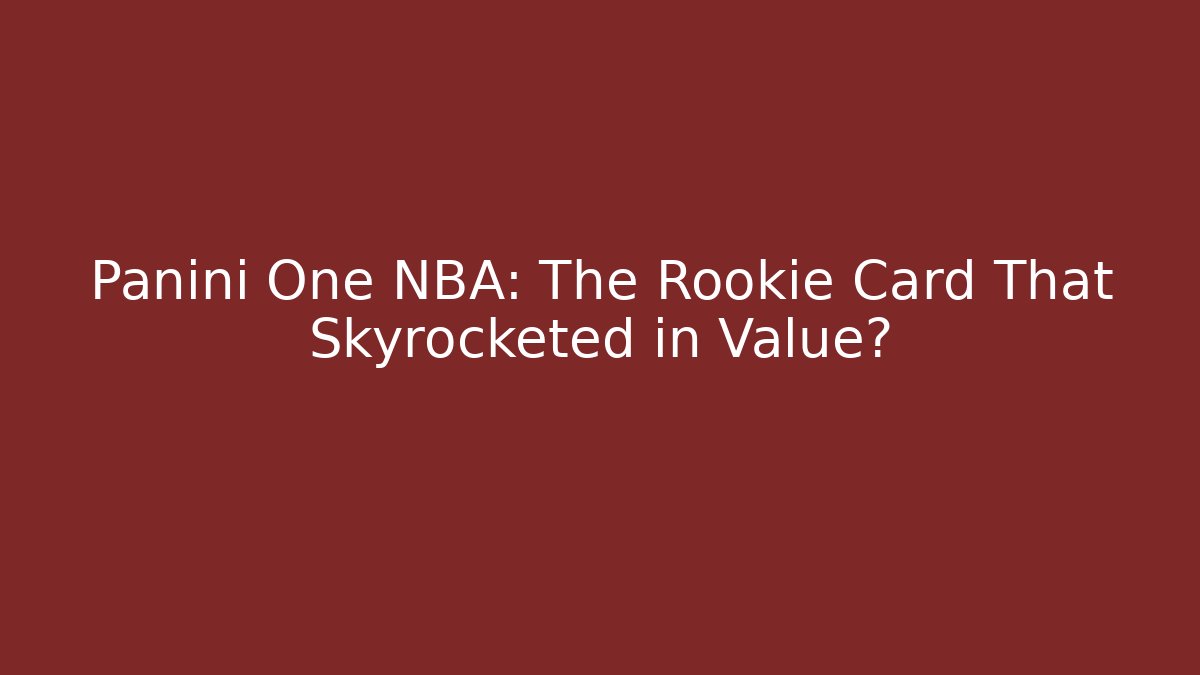 Panini One NBA: The Rookie Card That Skyrocketed in Value?