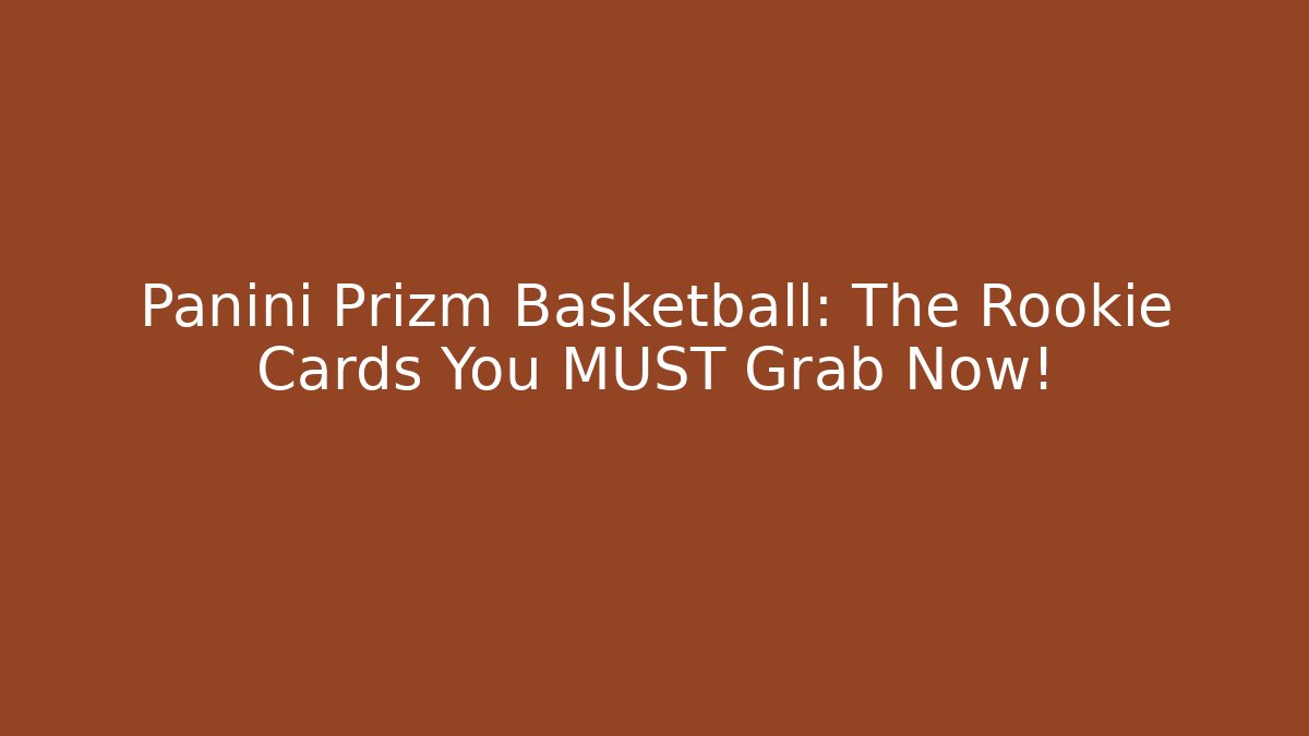 Panini Prizm Basketball: The Rookie Cards You MUST Grab Now!