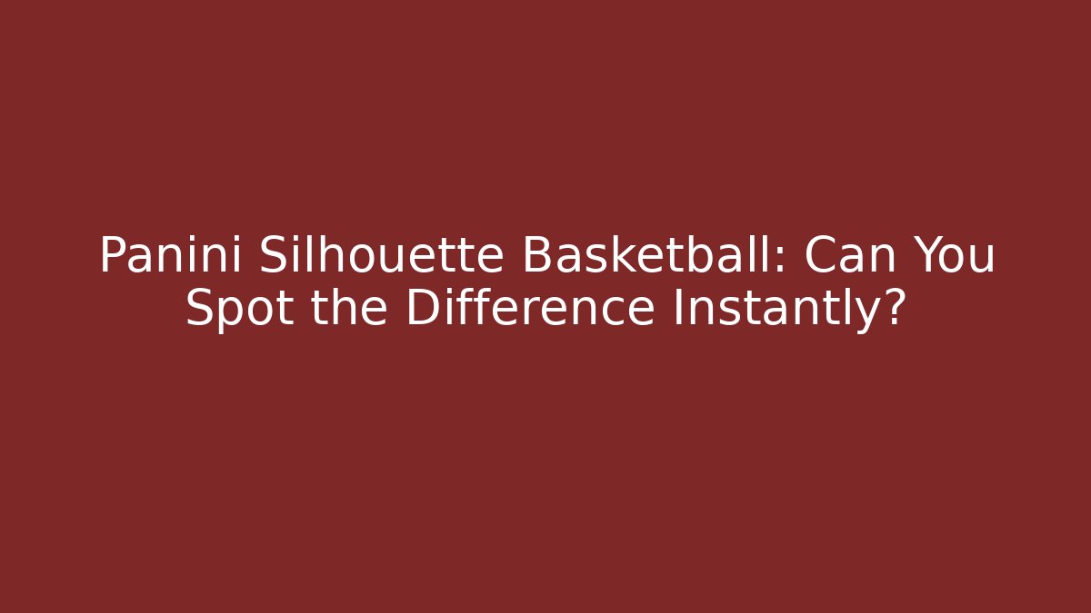 Panini Silhouette Basketball: Can You Spot the Difference Instantly?