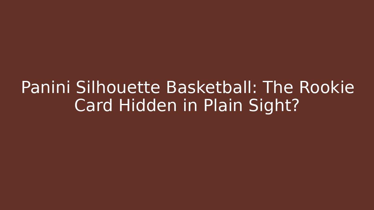 Panini Silhouette Basketball: The Rookie Card Hidden in Plain Sight?