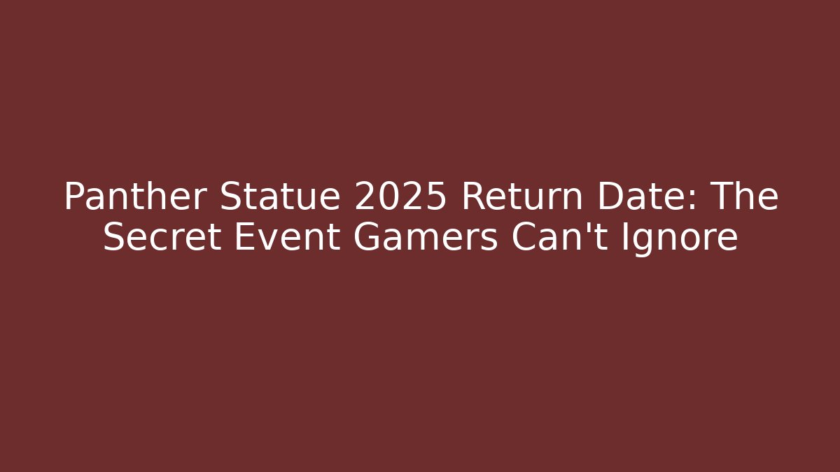Panther Statue 2025 Return Date: The Secret Event Gamers Can't Ignore