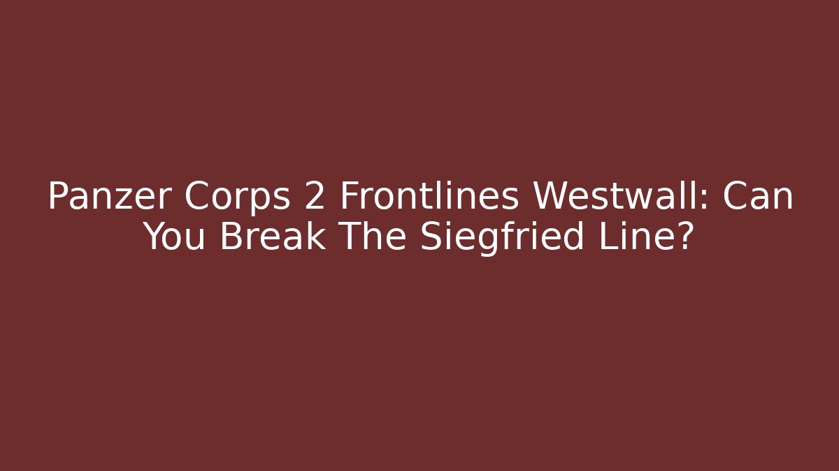 Panzer Corps 2 Frontlines Westwall: Can You Break The Siegfried Line?