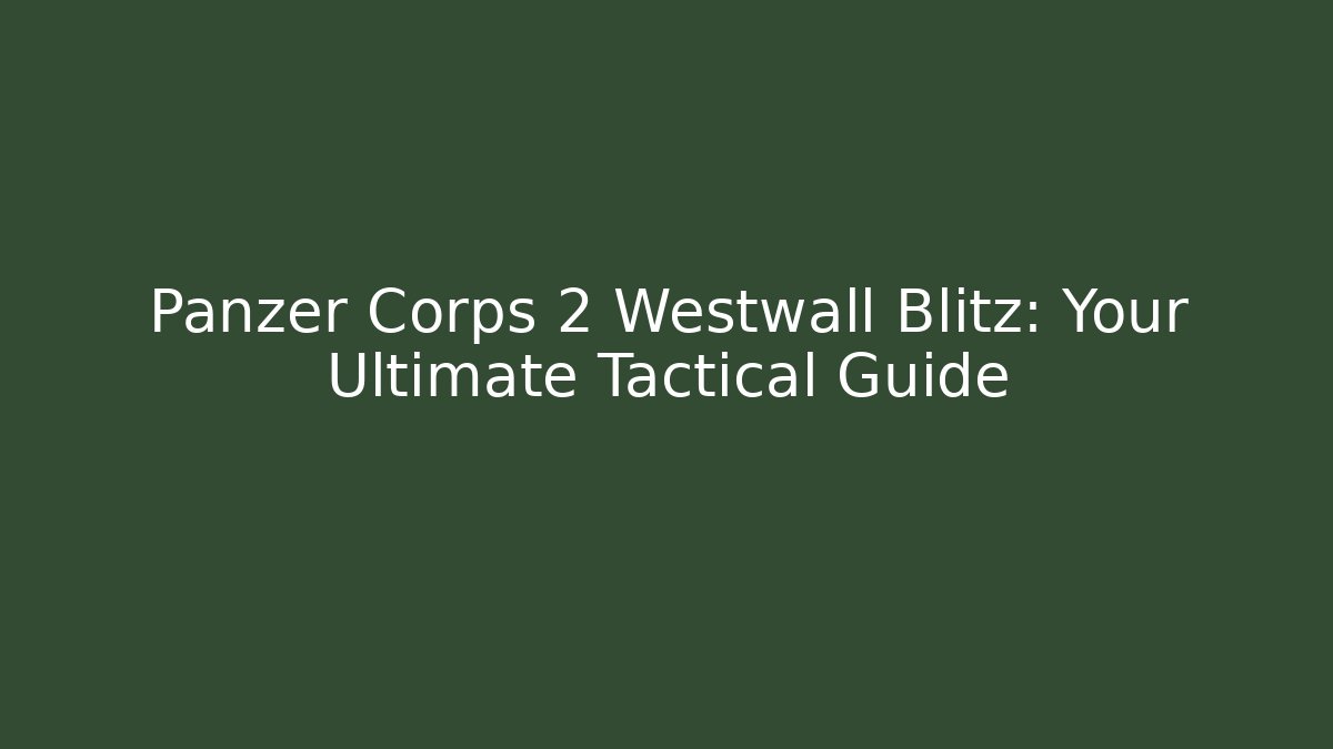 Panzer Corps 2 Westwall Blitz: Your Ultimate Tactical Guide