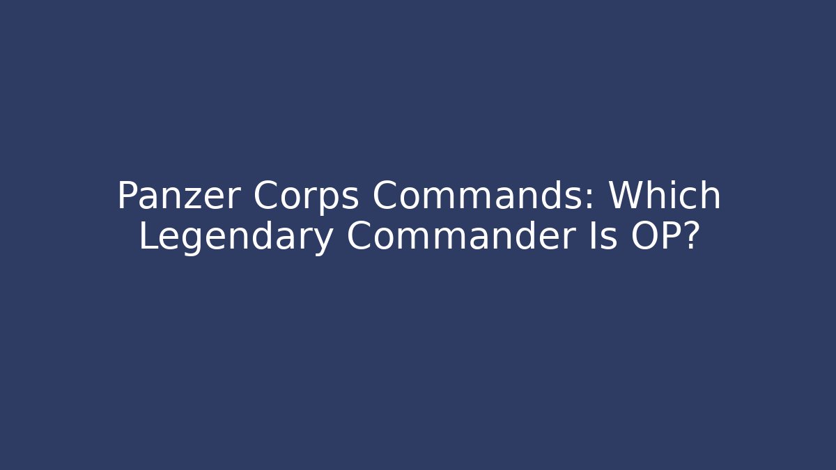 Panzer Corps Commands: Which Legendary Commander Is OP? - Create More Assets