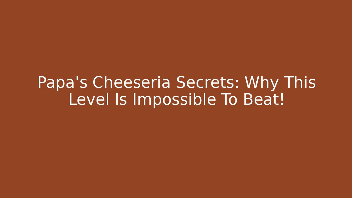 Papa's Cheeseria Secrets: Why This Level Is Impossible To Beat!