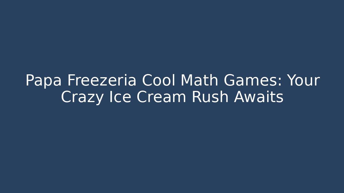 Papa Freezeria Cool Math Games: Your Crazy Ice Cream Rush Awaits