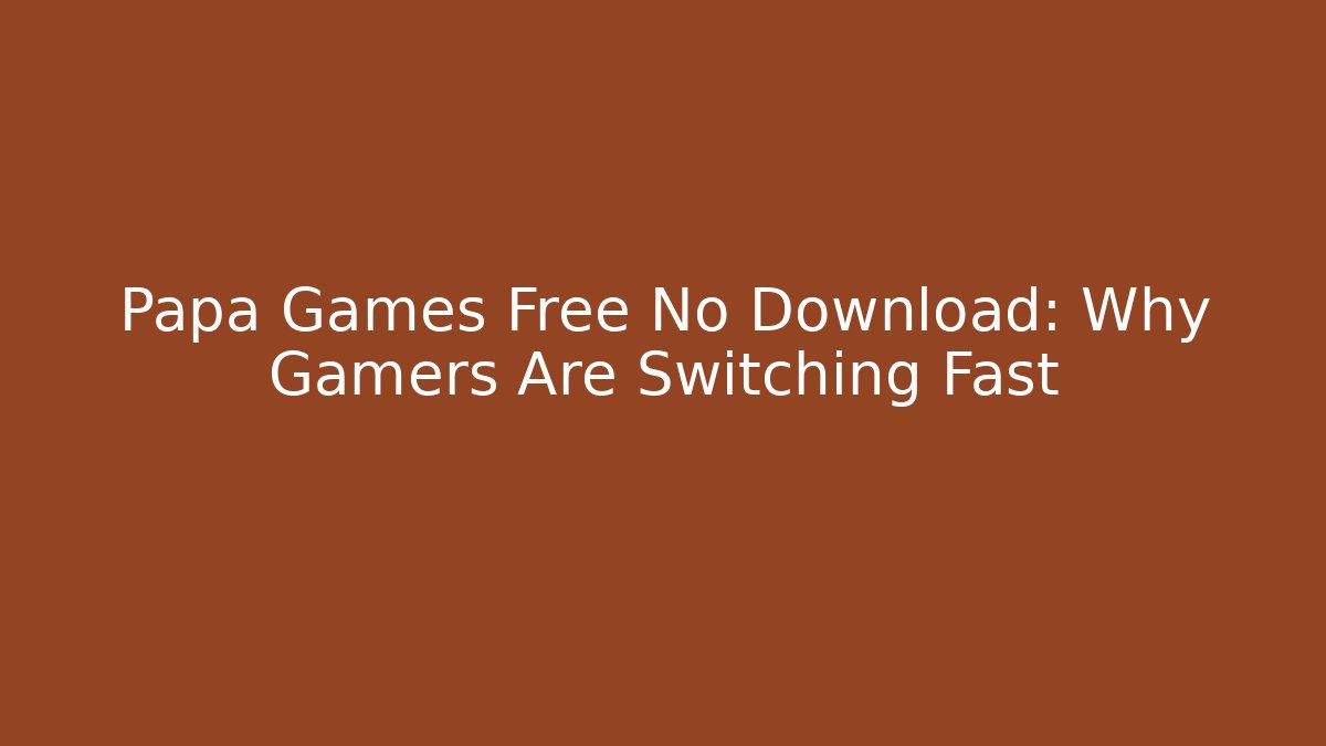 Papa Games Free No Download: Why Gamers Are Switching Fast