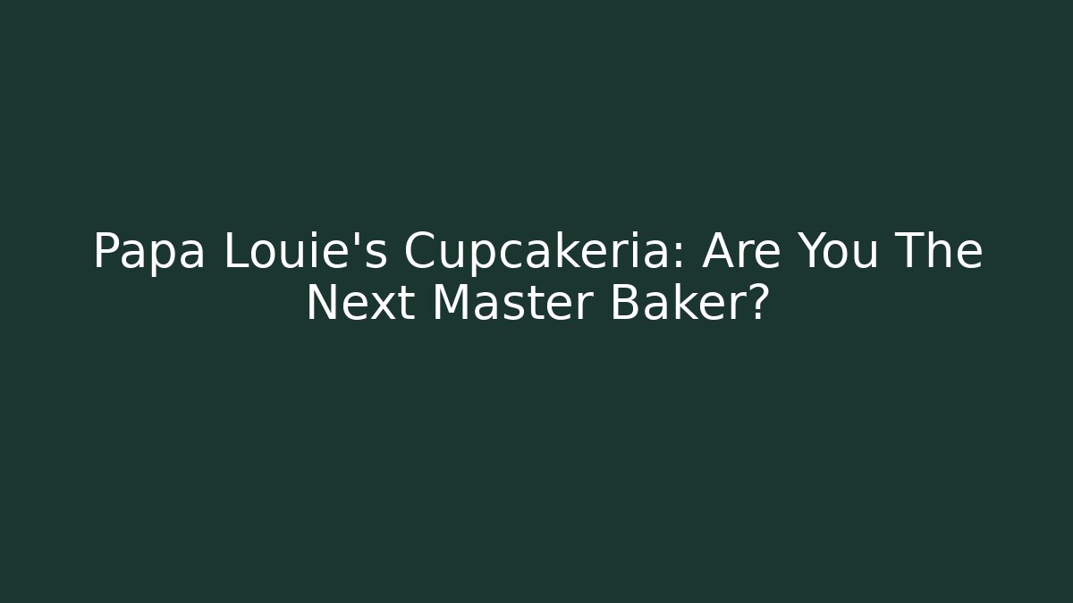 Papa Louie's Cupcakeria: Are You The Next Master Baker?