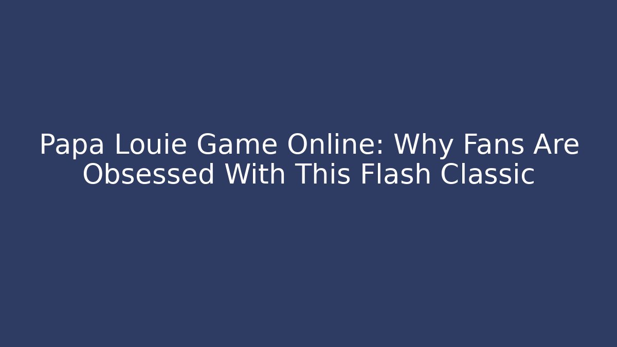 Papa Louie Game Online: Why Fans Are Obsessed With This Flash Classic