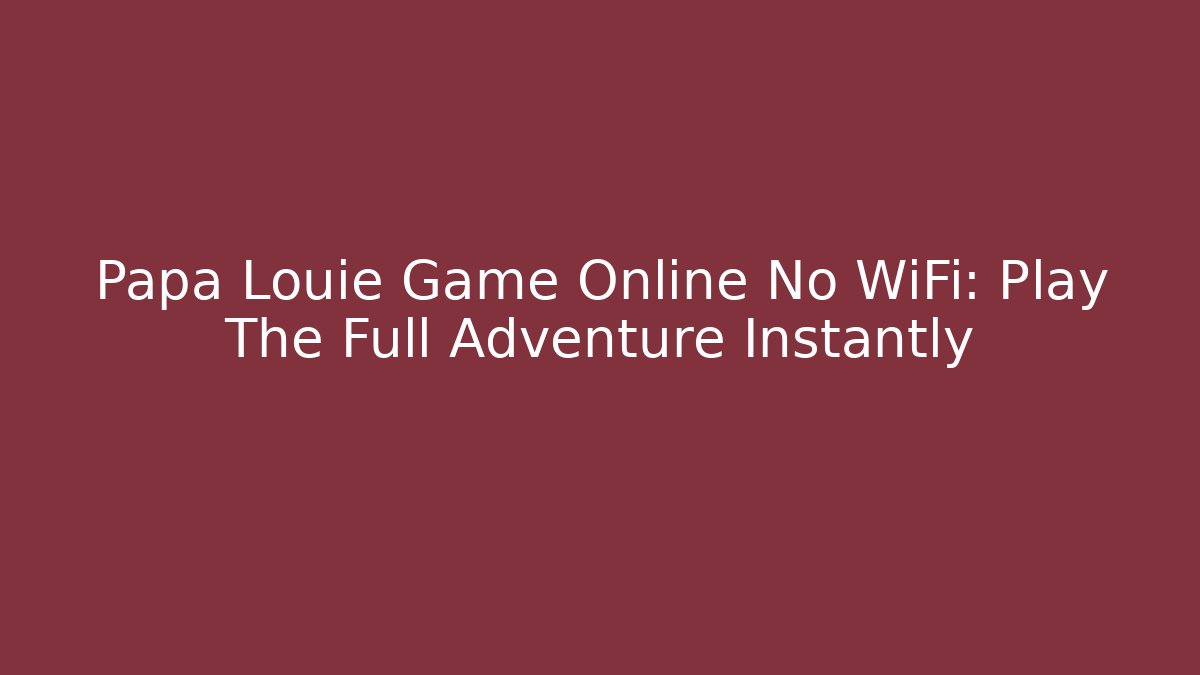 Papa Louie Game Online No WiFi: Play The Full Adventure Instantly