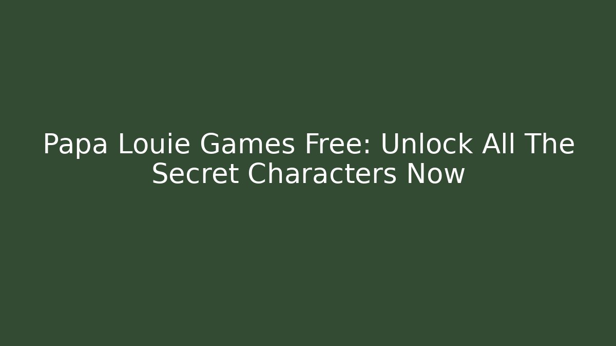 Papa Louie Games Free: Unlock All The Secret Characters Now
