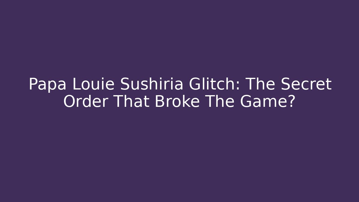 Papa Louie Sushiria Glitch: The Secret Order That Broke The Game?