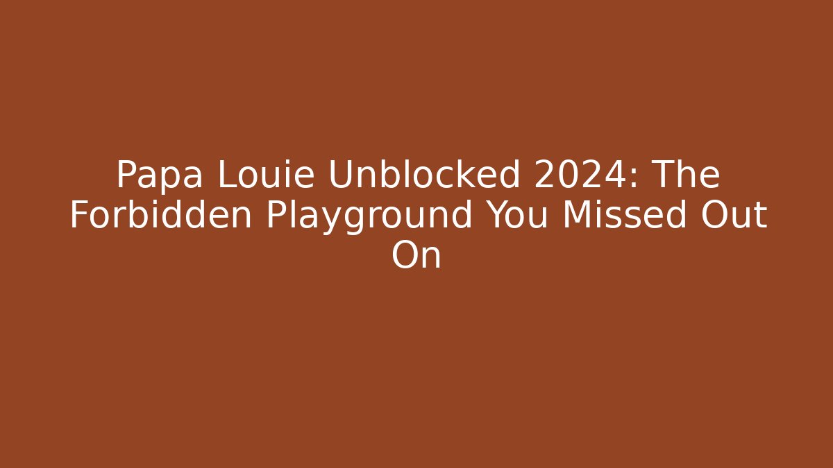 Papa Louie Unblocked 2024: The Forbidden Playground You Missed Out On