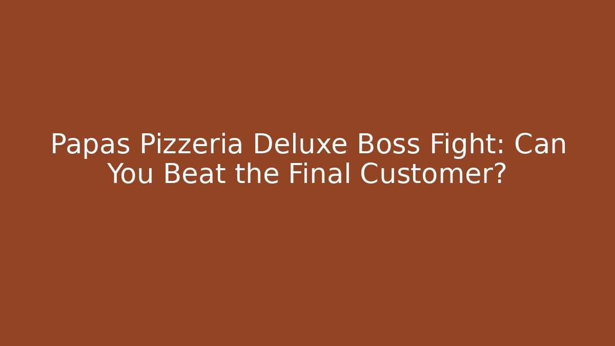 Papas Pizzeria Deluxe Boss Fight: Can You Beat the Final Customer?